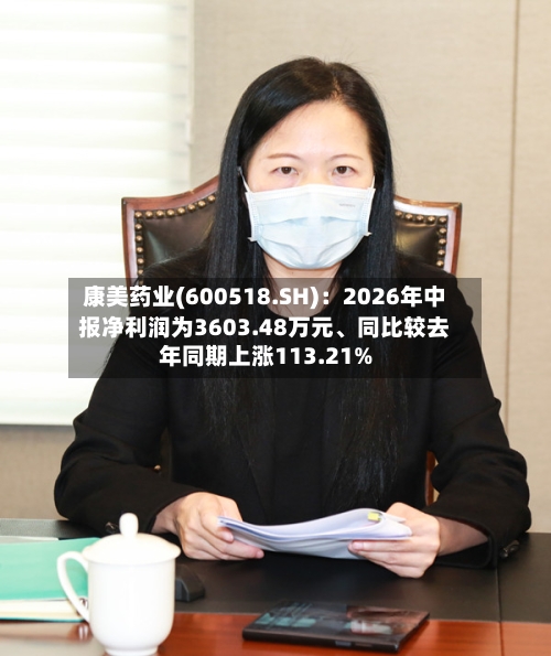 康美药业(600518.SH)：2026年中报净利润为3603.48万元	、同比较去年同期上涨113.21%-第2张图片