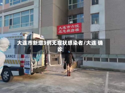 大连市新增3例无症状感染者/大连 确诊-第2张图片