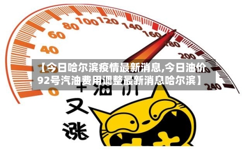 【今日哈尔滨疫情最新消息,今日油价92号汽油费用调整最新消息哈尔滨】