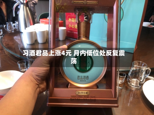 习酒君品上涨4元 月内低位处反复震荡-第2张图片