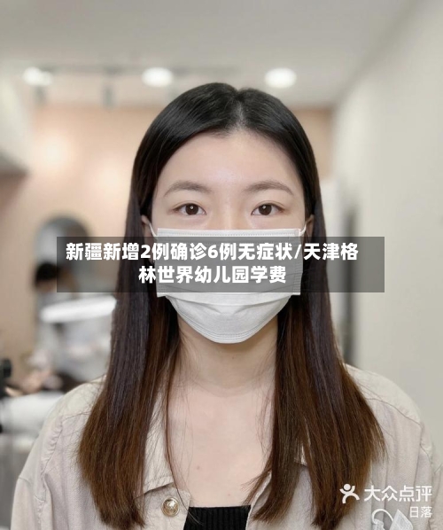 新疆新增2例确诊6例无症状/天津格林世界幼儿园学费-第3张图片