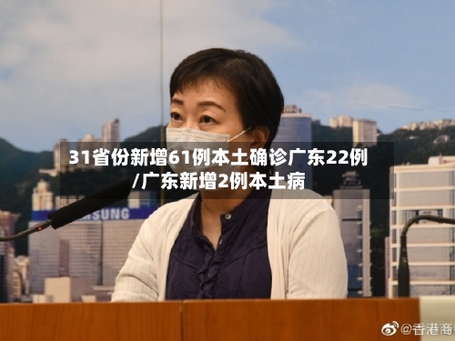 31省份新增61例本土确诊广东22例/广东新增2例本土病-第2张图片