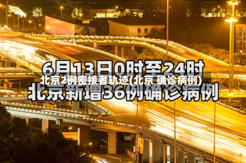 北京2例密接者轨迹(北京 确诊病例)