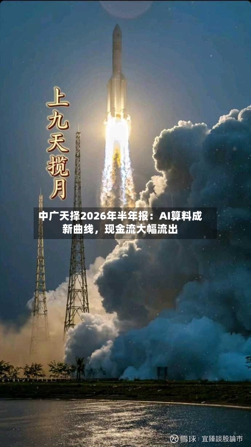 中广天择2026年半年报：AI算料成新曲线，现金流大幅流出-第2张图片