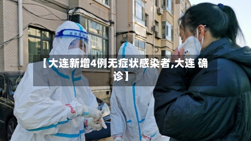 【大连新增4例无症状感染者,大连 确诊】-第3张图片