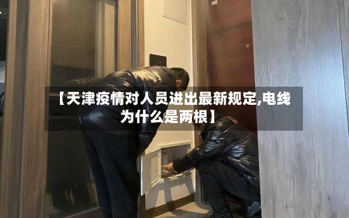 【天津疫情对人员进出最新规定,电线为什么是两根】-第2张图片