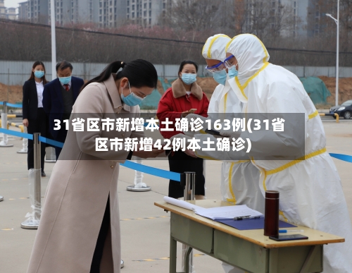 31省区市新增本土确诊163例(31省区市新增42例本土确诊)-第2张图片