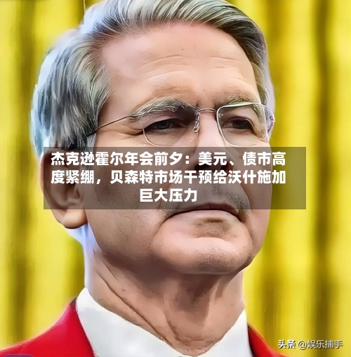 杰克逊霍尔年会前夕：美元、债市高度紧绷，贝森特市场干预给沃什施加巨大压力