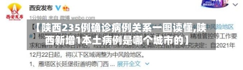 【陕西235例确诊病例关系一图读懂,陕西新增1本土病例是哪个城市的】