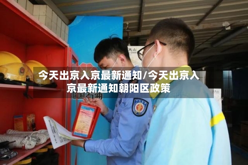 今天出京入京最新通知/今天出京入京最新通知朝阳区政策