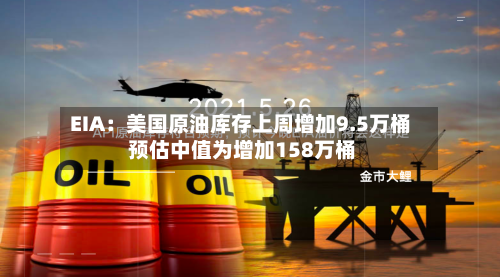 EIA：美国原油库存上周增加9.5万桶 预估中值为增加158万桶