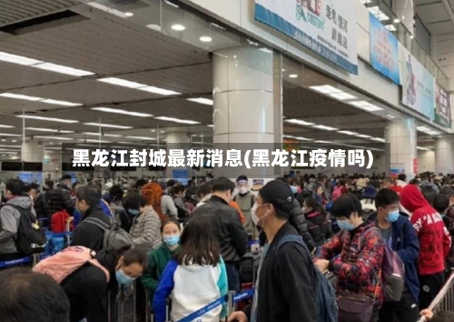 黑龙江封城最新消息(黑龙江疫情吗)