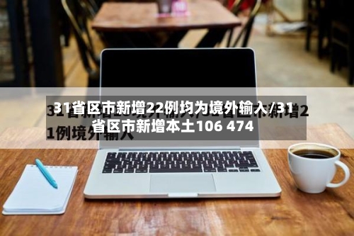 31省区市新增22例均为境外输入/31省区市新增本土106 474