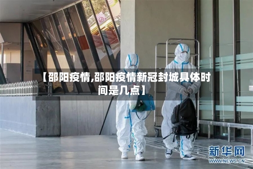 【邵阳疫情,邵阳疫情新冠封城具体时间是几点】