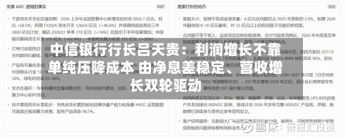 中信银行行长吕天贵：利润增长不靠单纯压降成本 由净息差稳定、营收增长双轮驱动-第3张图片