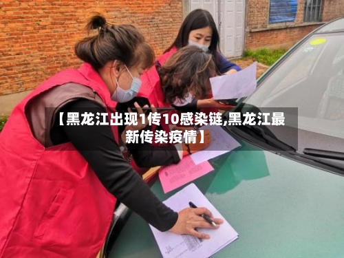 【黑龙江出现1传10感染链,黑龙江最新传染疫情】