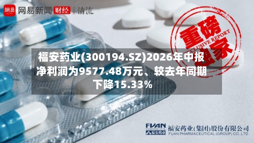 福安药业(300194.SZ)2026年中报净利润为9577.48万元、较去年同期下降15.33%