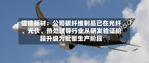 信德新材：公司碳纤维制品已在光纤	、光伏、热处理等行业从研发验证阶段升级为批量生产阶段-第2张图片