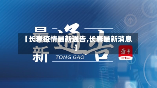 【长春疫情最新通告,长春最新消息】-第2张图片