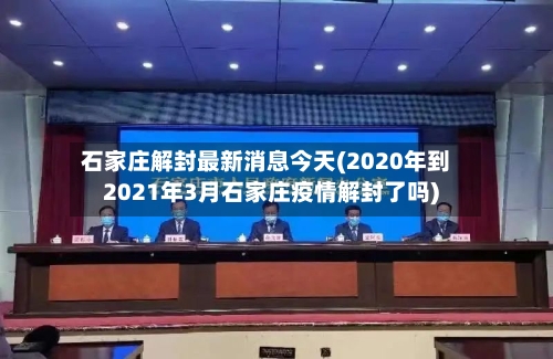石家庄解封最新消息今天(2020年到2021年3月石家庄疫情解封了吗)-第3张图片