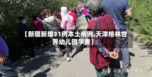 【新疆新增31例本土病例,天津格林世界幼儿园学费】