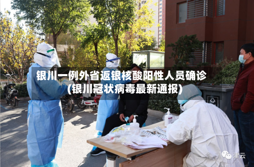 银川一例外省返银核酸阳性人员确诊(银川冠状病毒最新通报)-第2张图片
