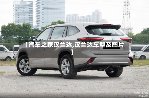 【汽车之家汉兰达,汉兰达车型及图片】-第3张图片