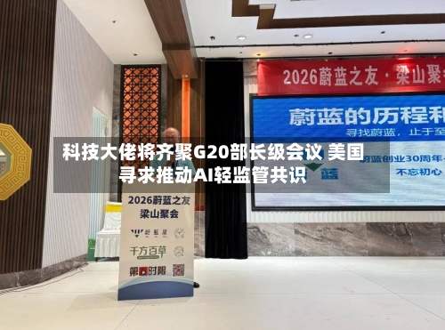 科技大佬将齐聚G20部长级会议 美国寻求推动AI轻监管共识