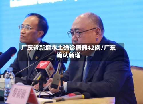 广东省新增本土确诊病例42例/广东确认新增