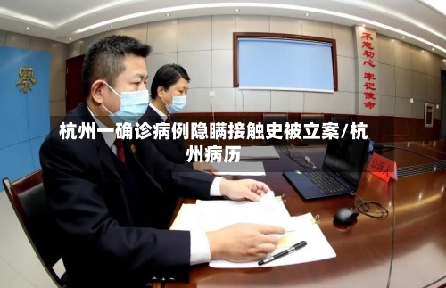 杭州一确诊病例隐瞒接触史被立案/杭州病历