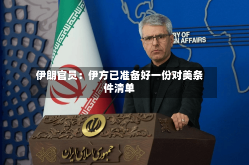 伊朗官员：伊方已准备好一份对美条件清单