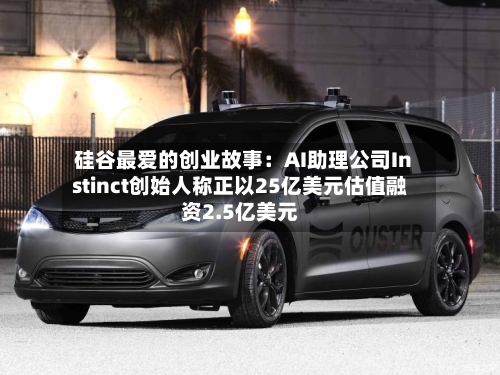 硅谷最爱的创业故事：AI助理公司Instinct创始人称正以25亿美元估值融资2.5亿美元