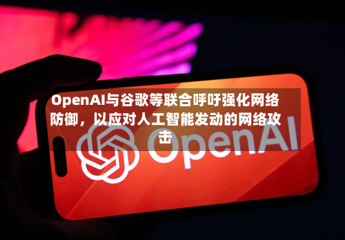 OpenAI与谷歌等联合呼吁强化网络防御，以应对人工智能发动的网络攻击-第2张图片