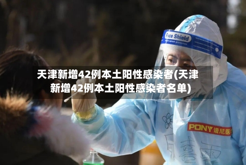 天津新增42例本土阳性感染者(天津新增42例本土阳性感染者名单)-第3张图片