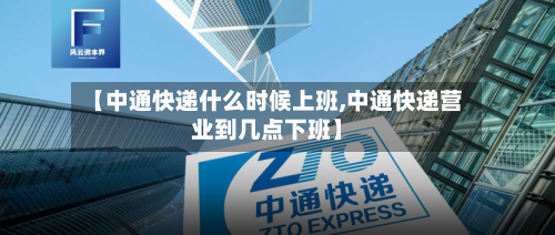 【中通快递什么时候上班,中通快递营业到几点下班】-第3张图片
