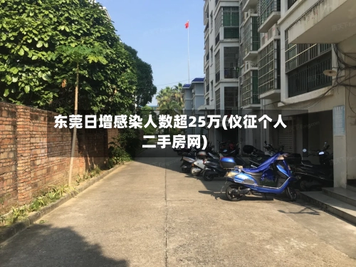 东莞日增感染人数超25万(仪征个人二手房网)-第3张图片