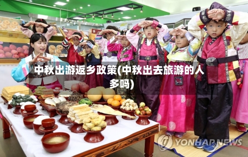 中秋出游返乡政策(中秋出去旅游的人多吗)