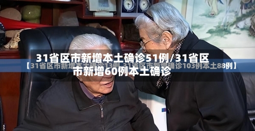 31省区市新增本土确诊51例/31省区市新增60例本土确诊