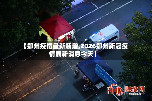 【郑州疫情最新新增,2026郑州新冠疫情最新消息今天】-第2张图片