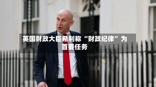英国财政大臣希利称 “财政纪律” 为首要任务