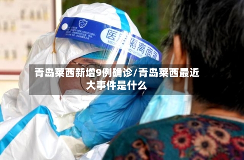 青岛莱西新增9例确诊/青岛莱西最近大事件是什么