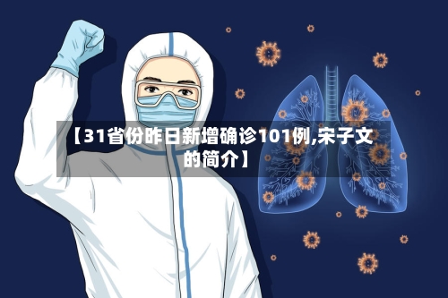 【31省份昨日新增确诊101例,宋子文的简介】
