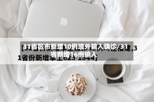 31省区市新增10例境外输入确诊/31省新增16例输入