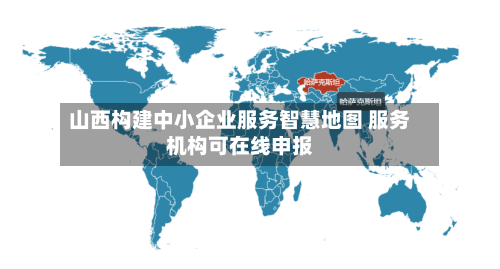 山西构建中小企业服务智慧地图 服务机构可在线申报