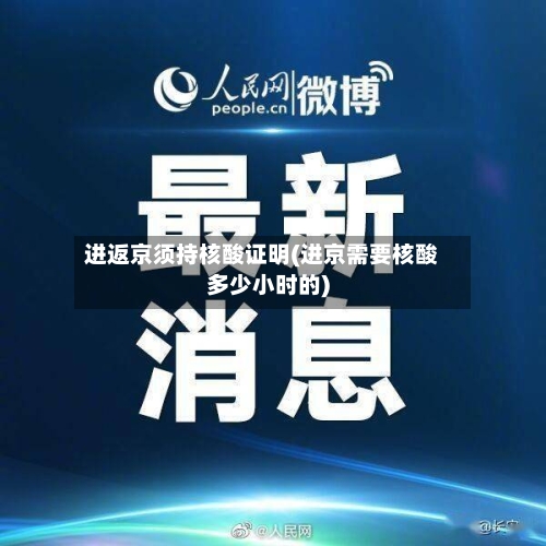 进返京须持核酸证明(进京需要核酸多少小时的)-第3张图片
