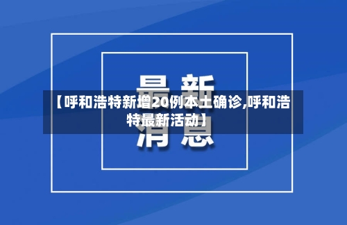 【呼和浩特新增20例本土确诊,呼和浩特最新活动】-第3张图片