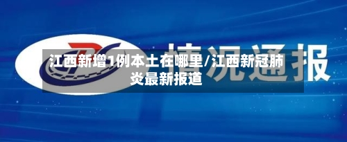 江西新增1例本土在哪里/江西新冠肺炎最新报道-第2张图片