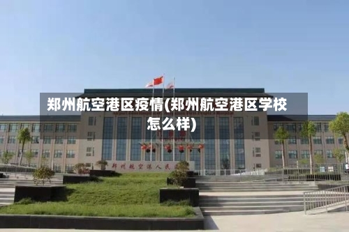 郑州航空港区疫情(郑州航空港区学校怎么样)