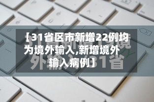 【31省区市新增22例均为境外输入,新增境外输入病例】-第2张图片