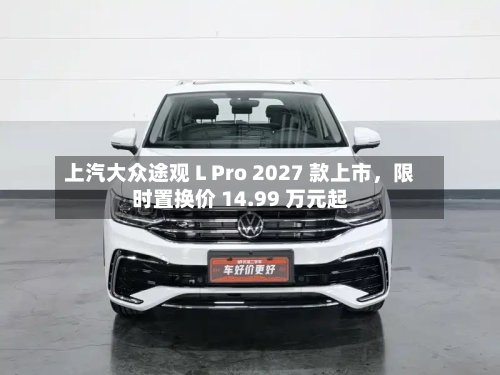 上汽大众途观 L Pro 2027 款上市，限时置换价 14.99 万元起-第2张图片